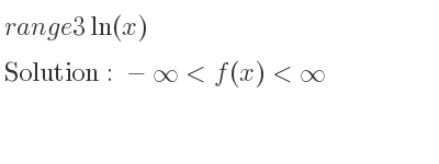 The range of 3ln(x) is -infinity <f(x)<infinity